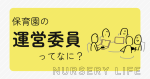 【コラム】保育園の運営委員ってなに！？拘束時間は？どんなことする？〜保育園の運営委員 体験記〜